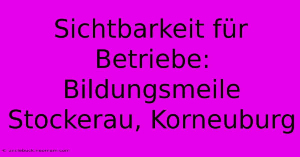 Sichtbarkeit Für Betriebe: Bildungsmeile Stockerau, Korneuburg