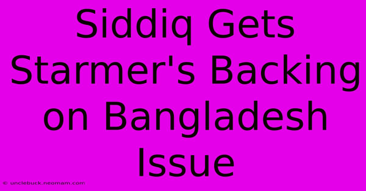 Siddiq Gets Starmer's Backing On Bangladesh Issue