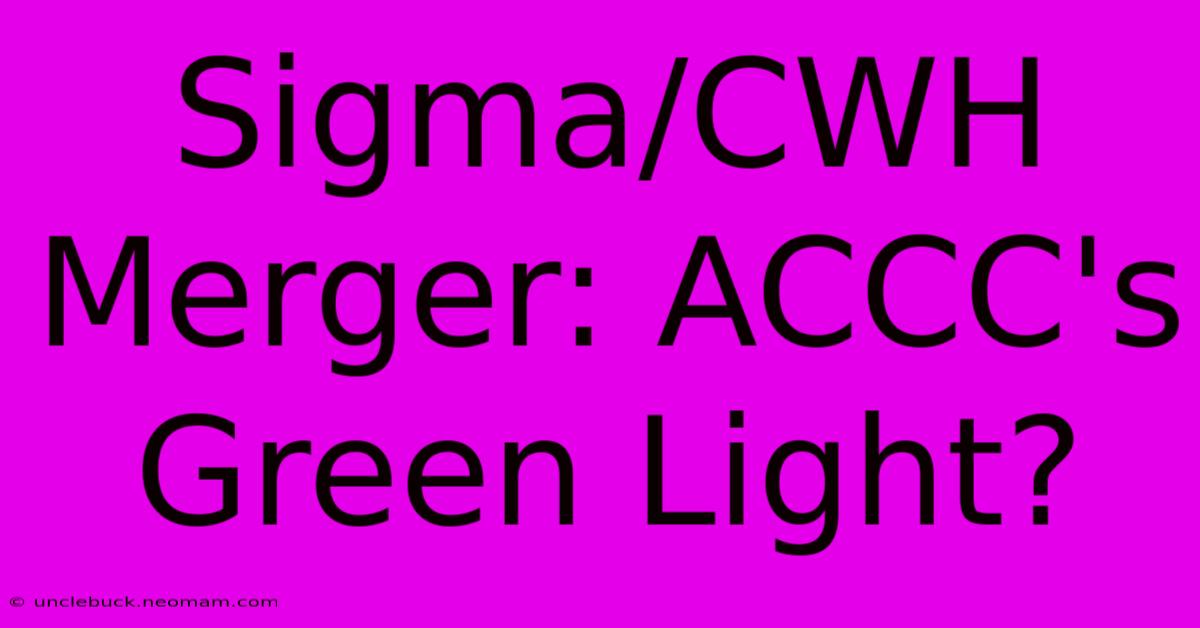 Sigma/CWH Merger: ACCC's Green Light? 