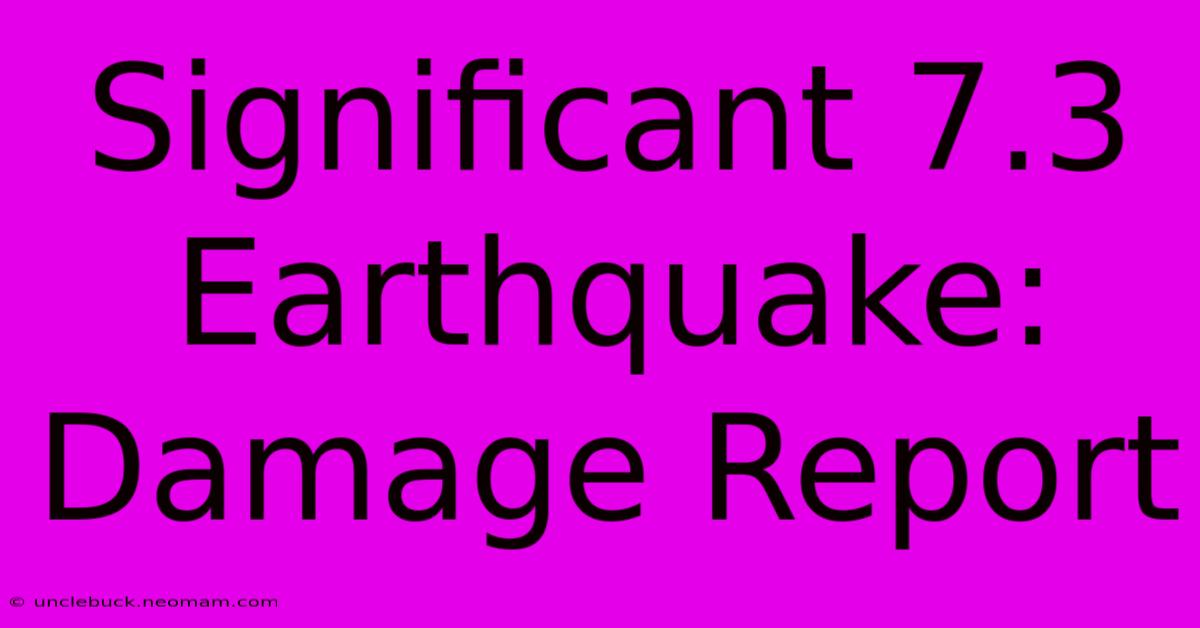 Significant 7.3 Earthquake: Damage Report