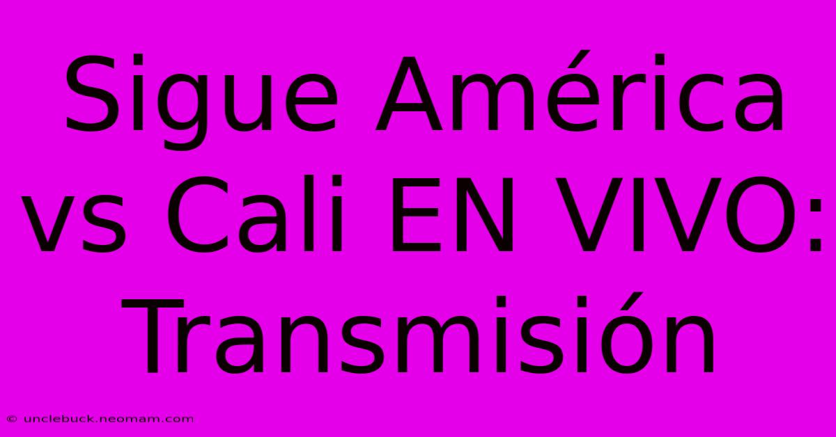 Sigue América Vs Cali EN VIVO: Transmisión