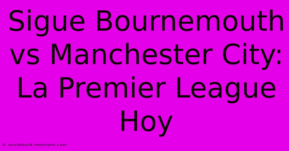 Sigue Bournemouth Vs Manchester City: La Premier League Hoy