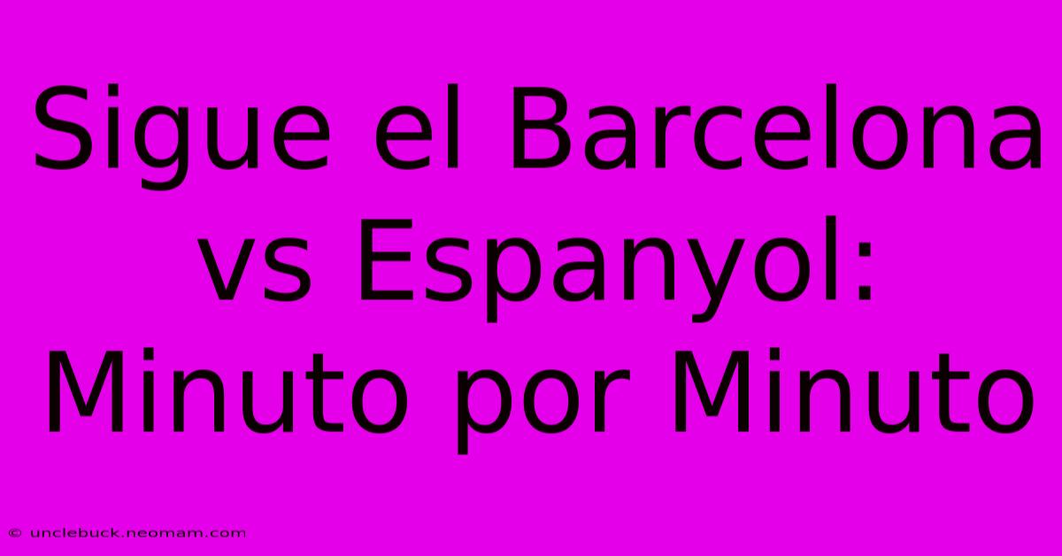 Sigue El Barcelona Vs Espanyol: Minuto Por Minuto