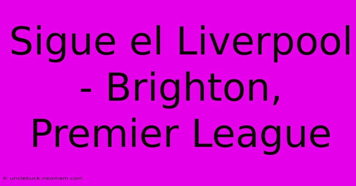 Sigue El Liverpool - Brighton, Premier League