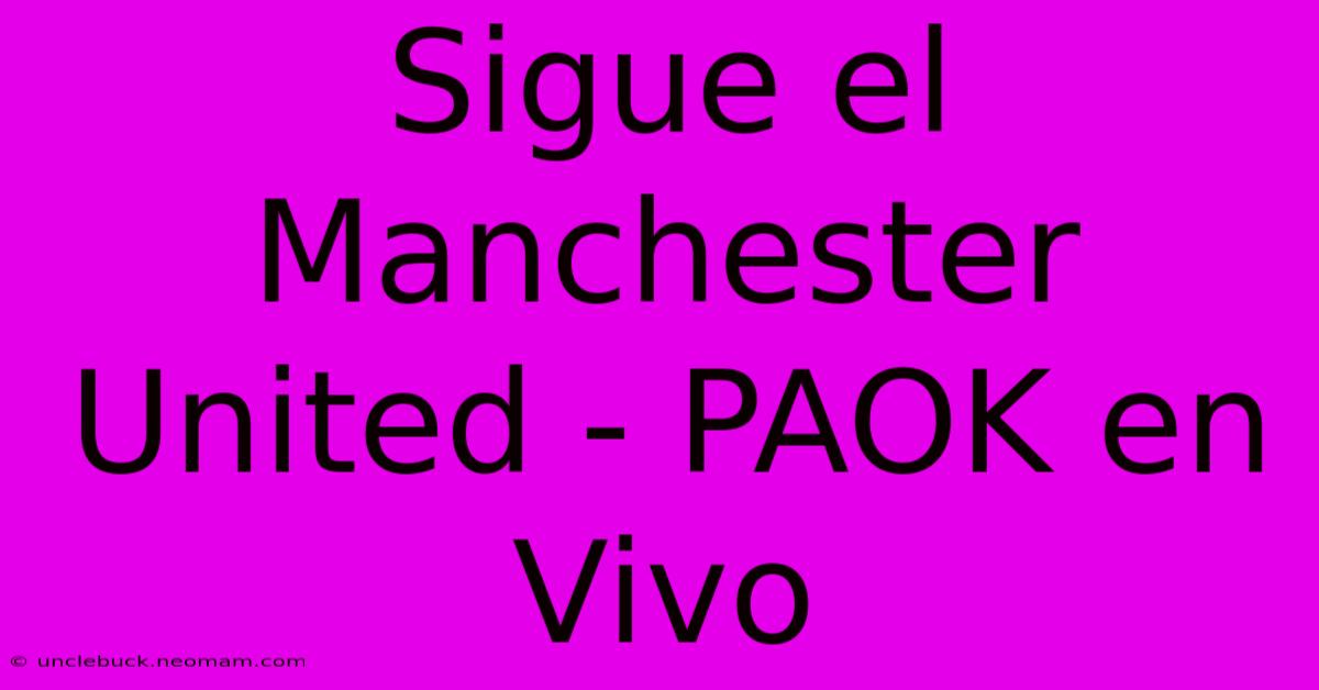 Sigue El Manchester United - PAOK En Vivo