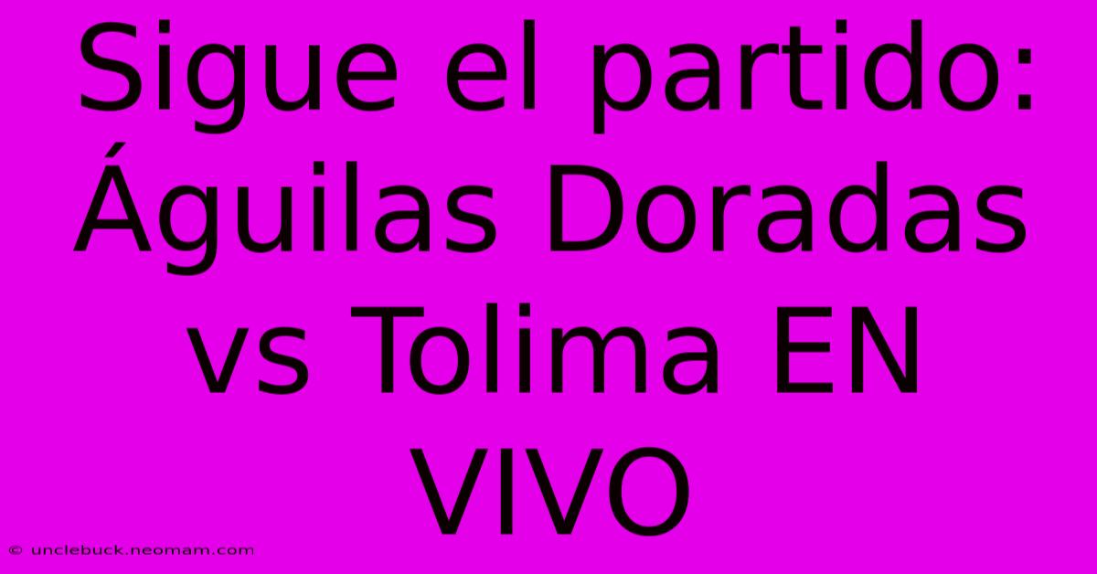 Sigue El Partido: Águilas Doradas Vs Tolima EN VIVO