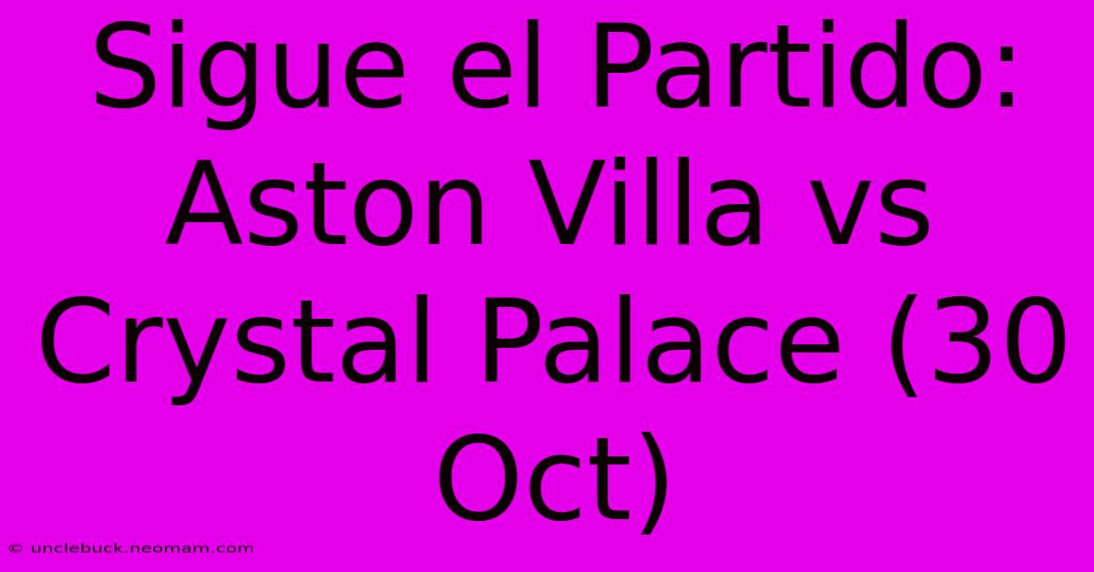 Sigue El Partido: Aston Villa Vs Crystal Palace (30 Oct)