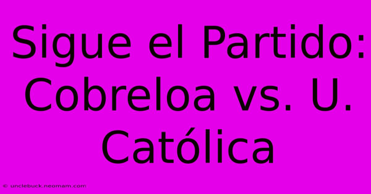 Sigue El Partido: Cobreloa Vs. U. Católica