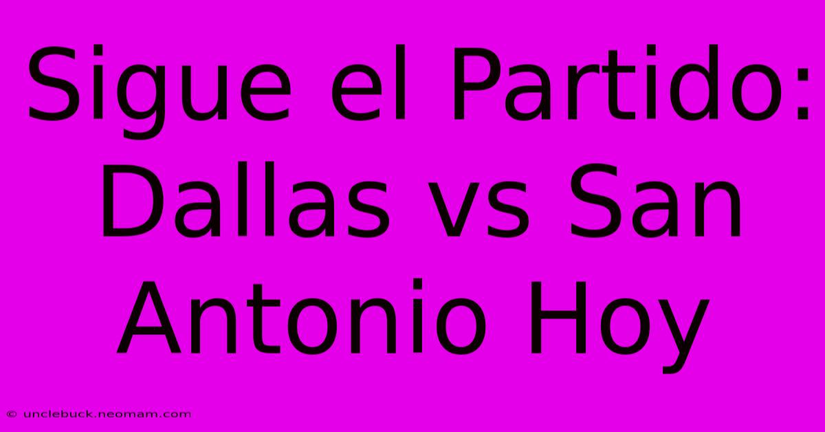 Sigue El Partido: Dallas Vs San Antonio Hoy