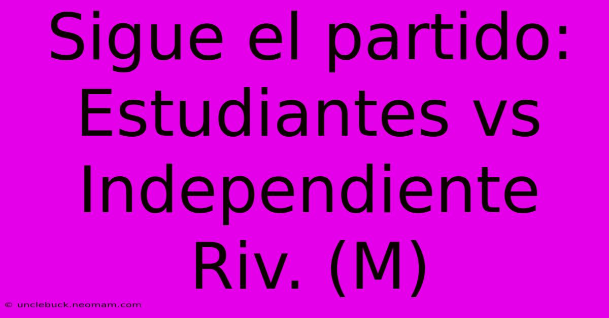 Sigue El Partido: Estudiantes Vs Independiente Riv. (M)