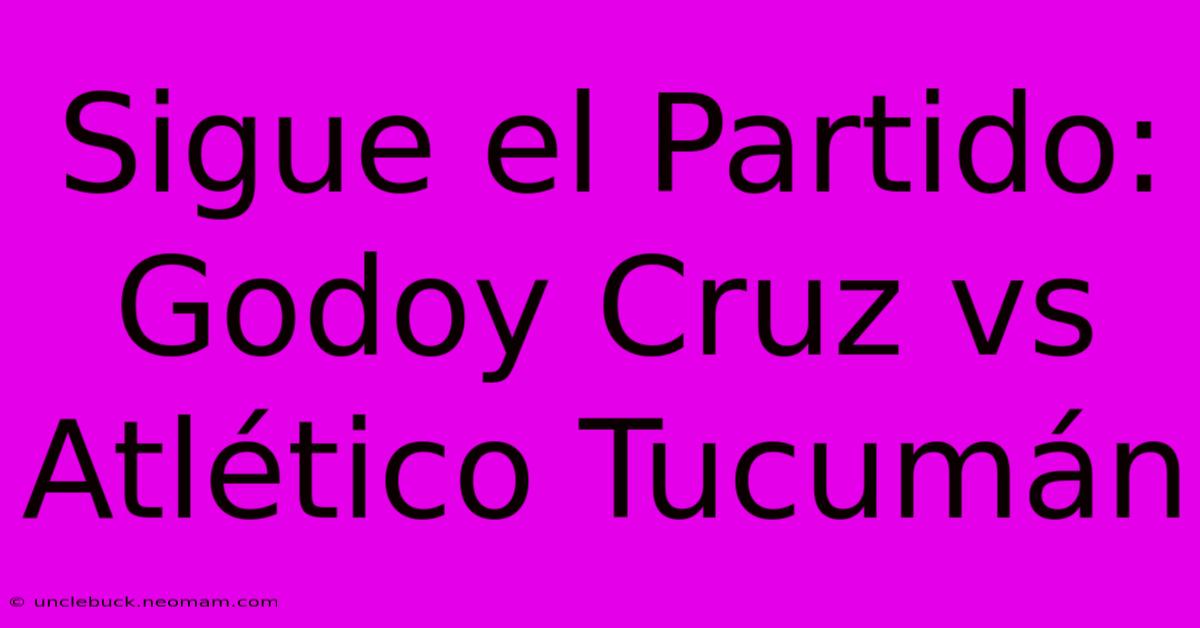 Sigue El Partido: Godoy Cruz Vs Atlético Tucumán