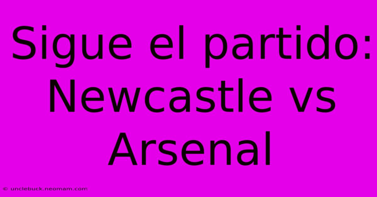 Sigue El Partido: Newcastle Vs Arsenal