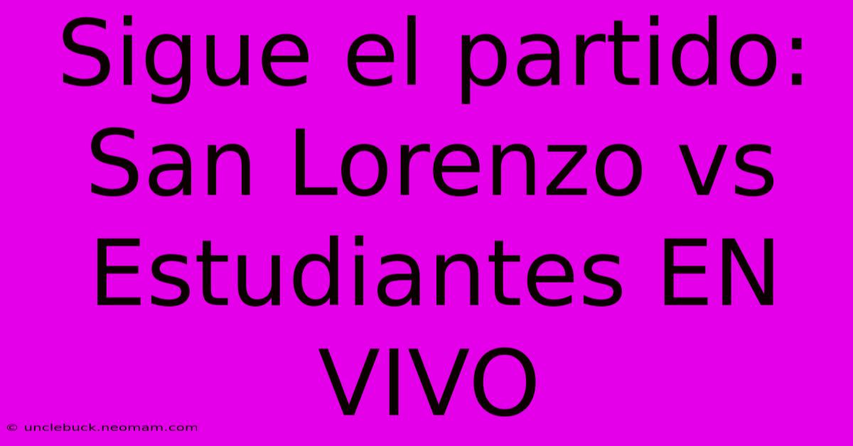 Sigue El Partido: San Lorenzo Vs Estudiantes EN VIVO