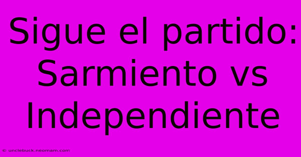 Sigue El Partido: Sarmiento Vs Independiente