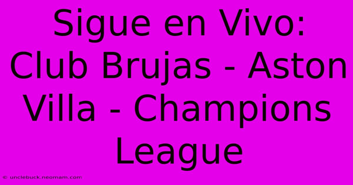 Sigue En Vivo: Club Brujas - Aston Villa - Champions League 