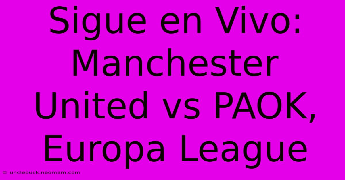 Sigue En Vivo: Manchester United Vs PAOK, Europa League