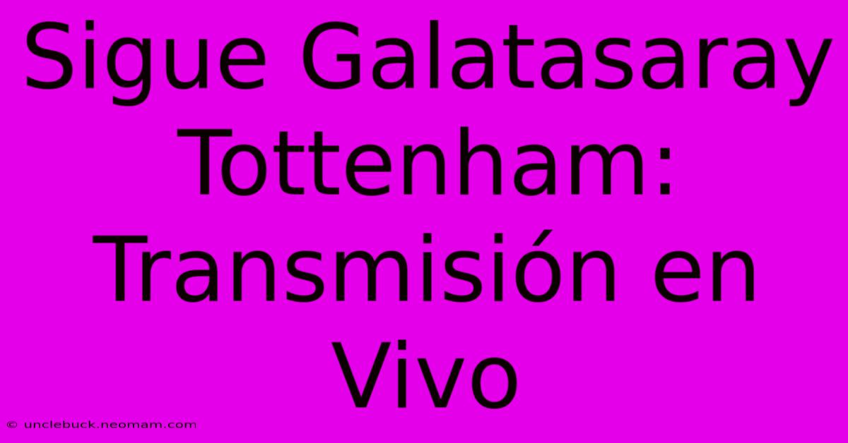 Sigue Galatasaray Tottenham: Transmisión En Vivo