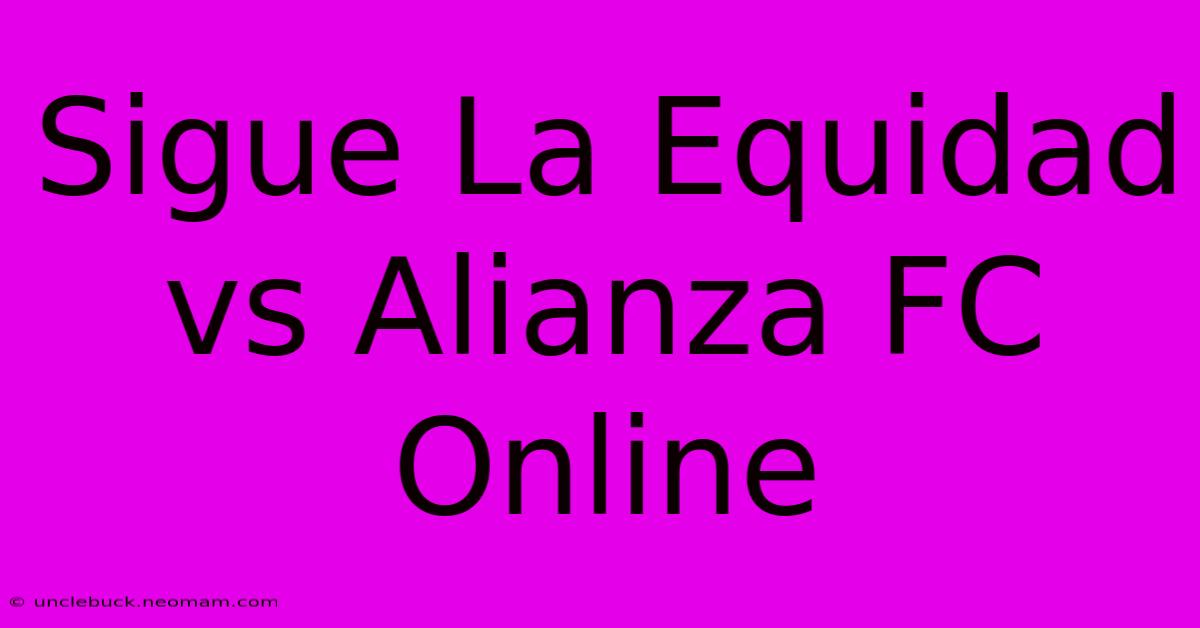 Sigue La Equidad Vs Alianza FC Online