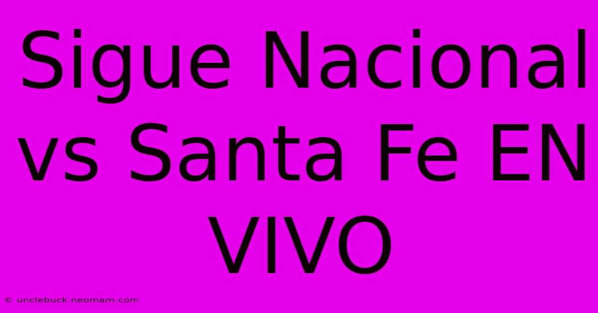 Sigue Nacional Vs Santa Fe EN VIVO