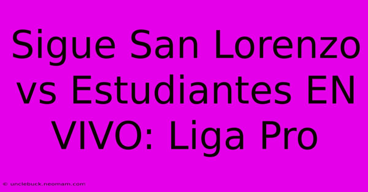 Sigue San Lorenzo Vs Estudiantes EN VIVO: Liga Pro