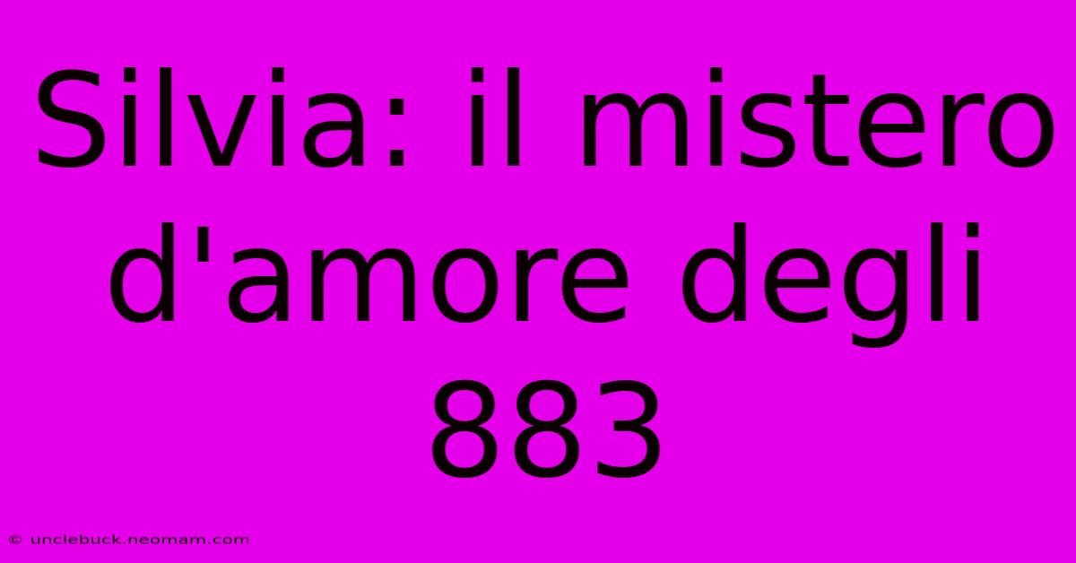 Silvia: Il Mistero D'amore Degli 883