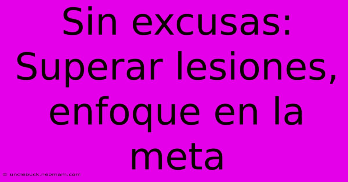 Sin Excusas: Superar Lesiones, Enfoque En La Meta