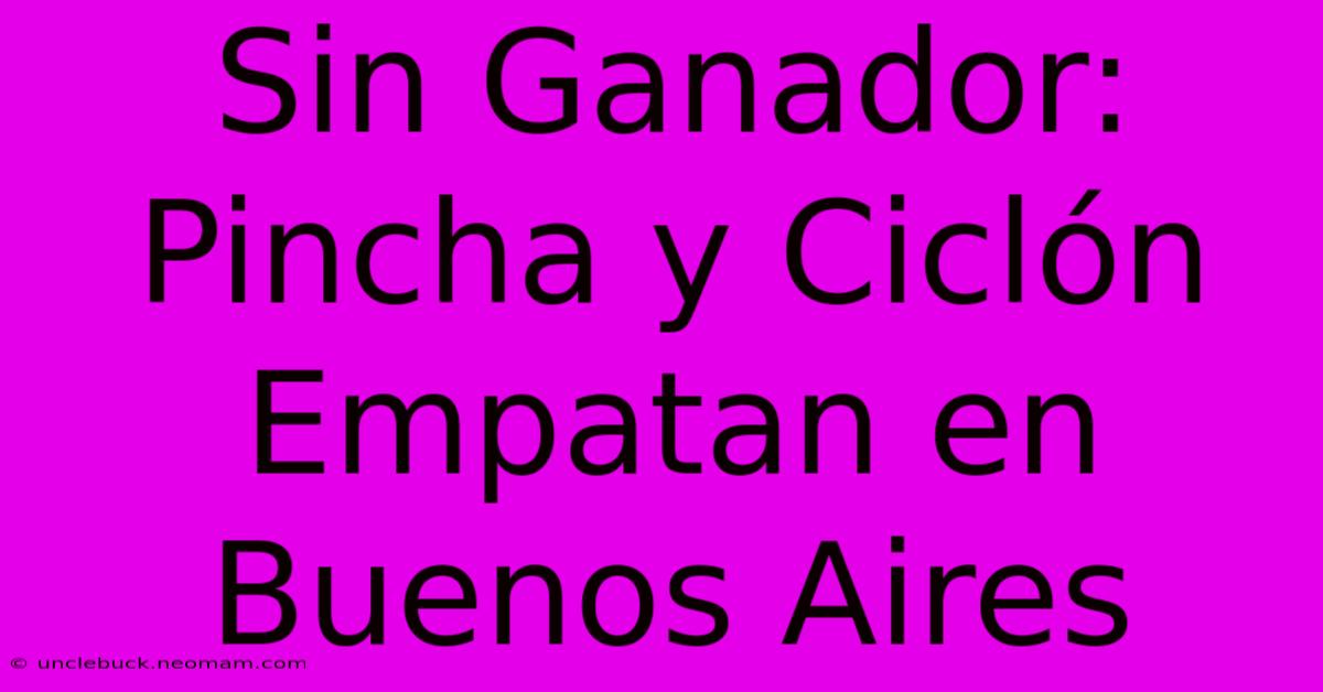 Sin Ganador: Pincha Y Ciclón Empatan En Buenos Aires