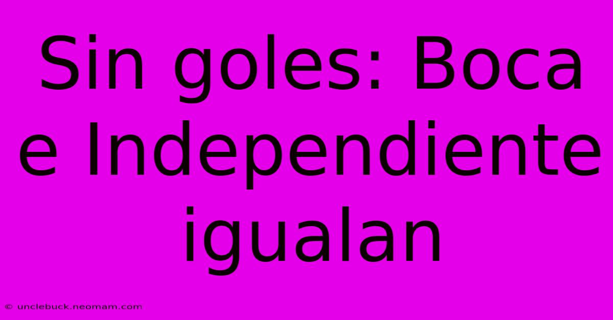 Sin Goles: Boca E Independiente Igualan