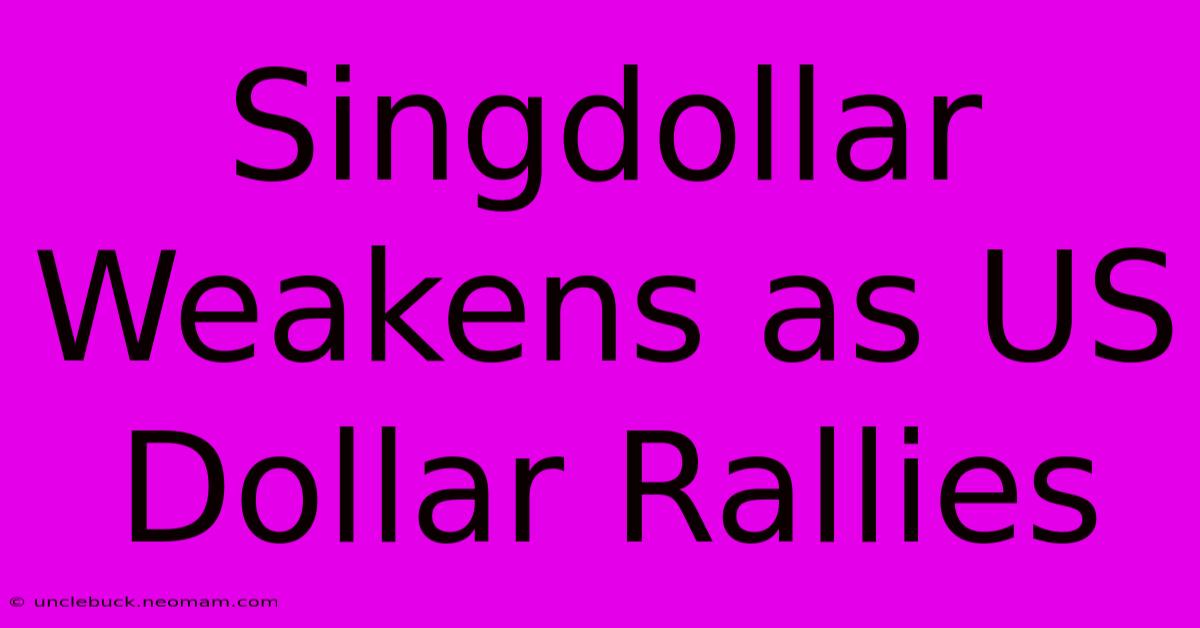 Singdollar Weakens As US Dollar Rallies