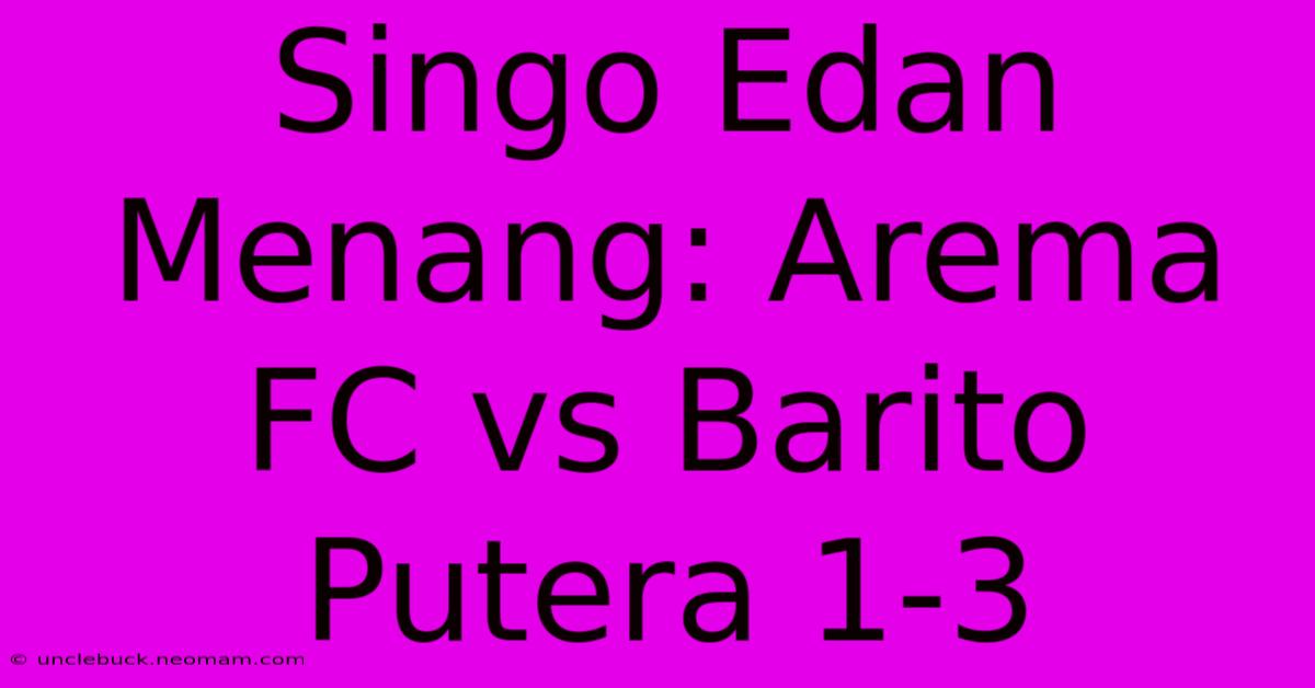 Singo Edan Menang: Arema FC Vs Barito Putera 1-3 