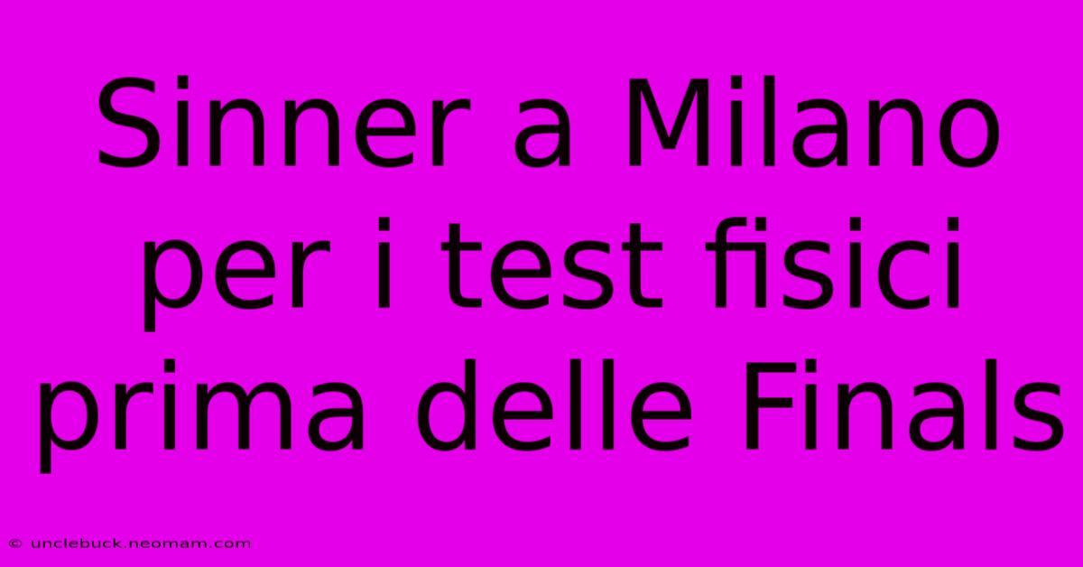 Sinner A Milano Per I Test Fisici Prima Delle Finals 