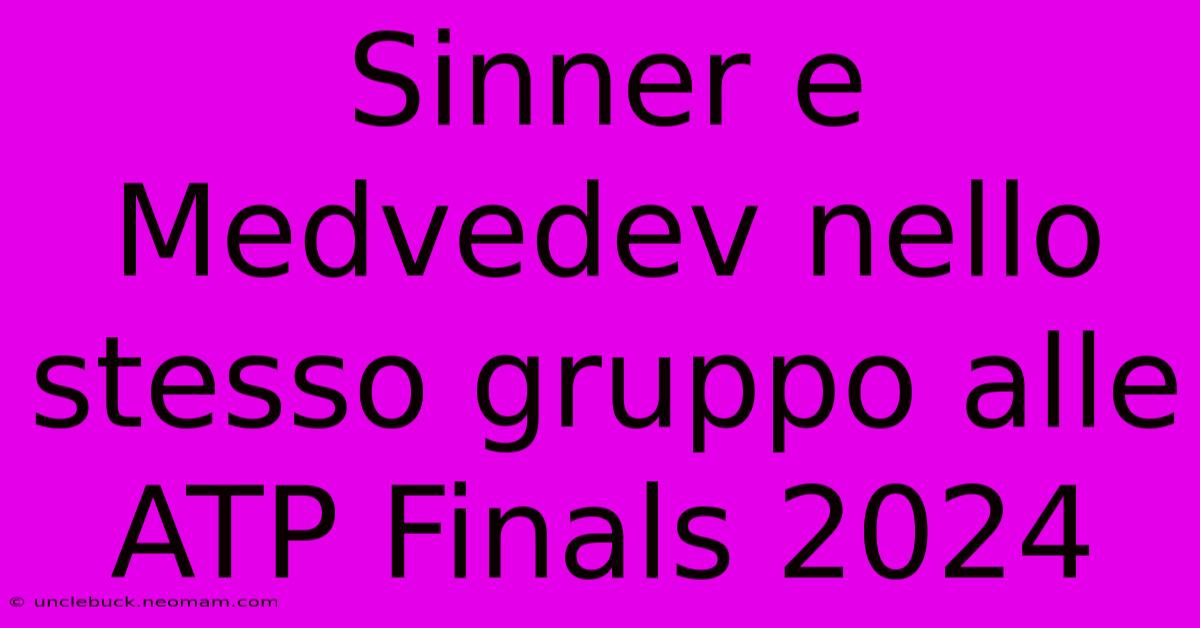 Sinner E Medvedev Nello Stesso Gruppo Alle ATP Finals 2024 