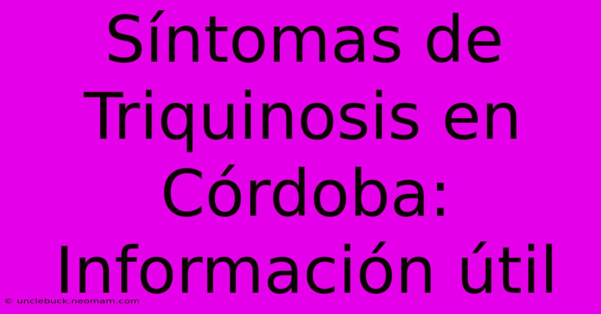 Síntomas De Triquinosis En Córdoba: Información Útil 