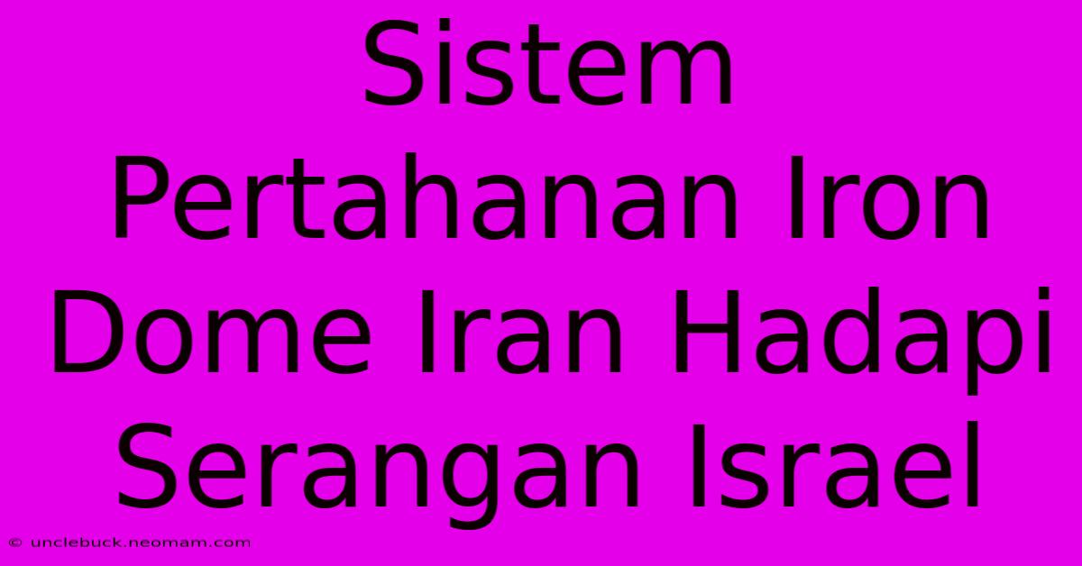 Sistem Pertahanan Iron Dome Iran Hadapi Serangan Israel 