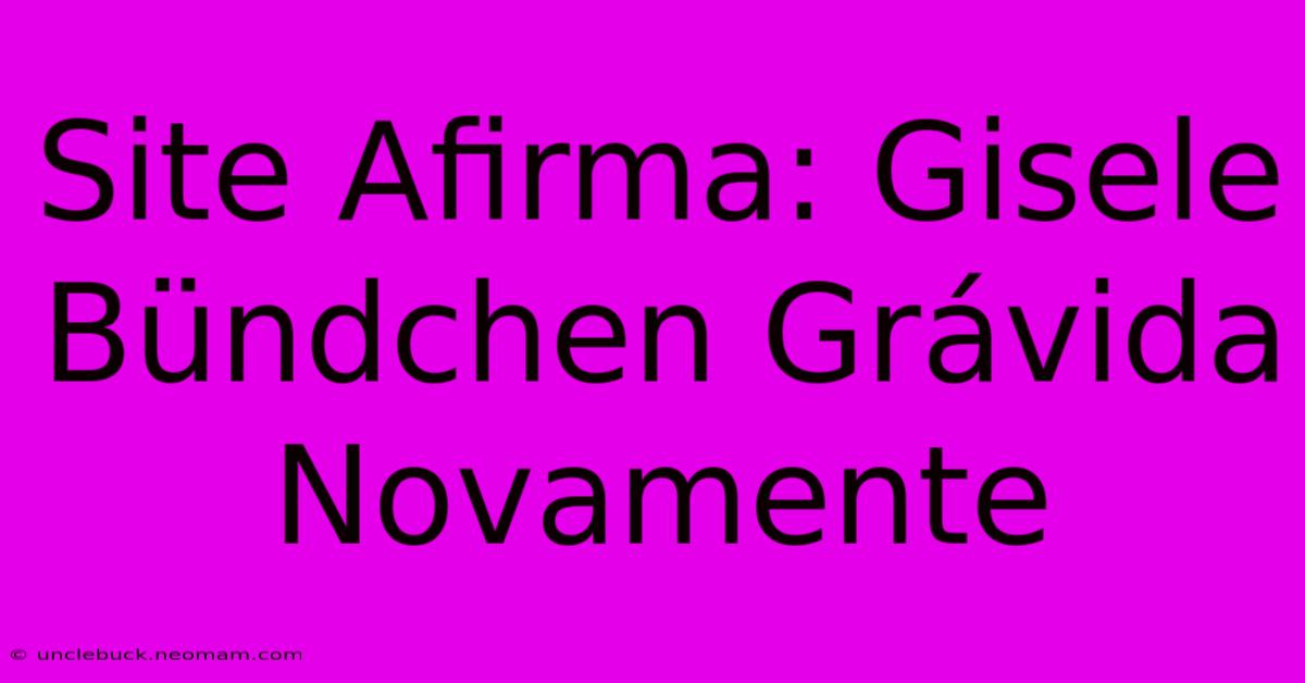 Site Afirma: Gisele Bündchen Grávida Novamente