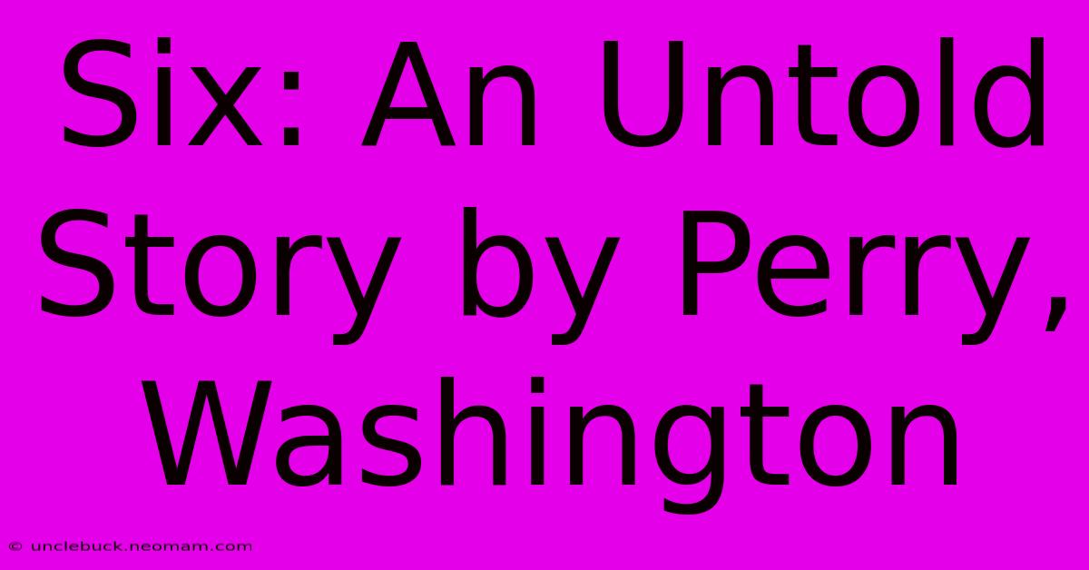 Six: An Untold Story By Perry, Washington