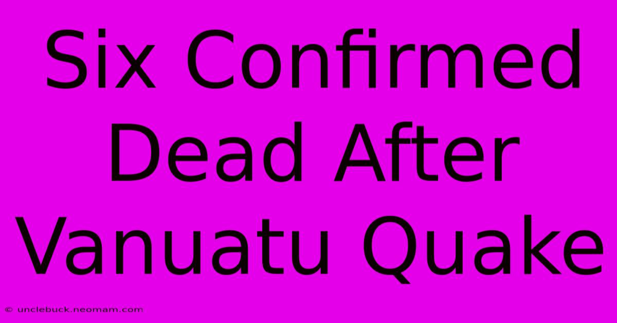 Six Confirmed Dead After Vanuatu Quake