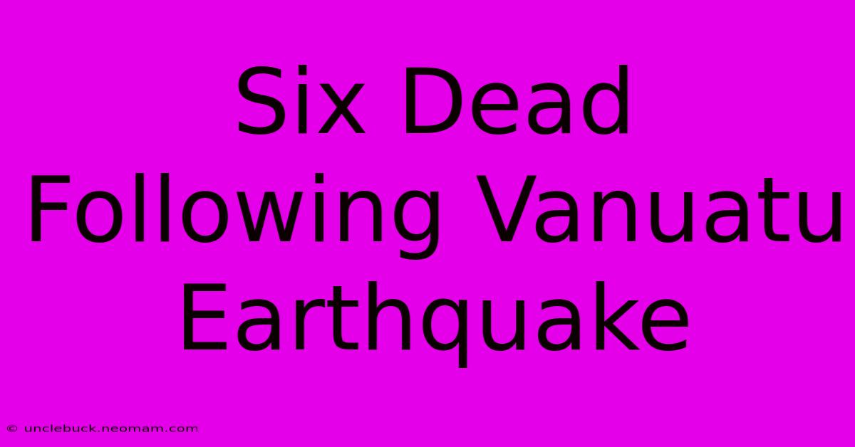 Six Dead Following Vanuatu Earthquake