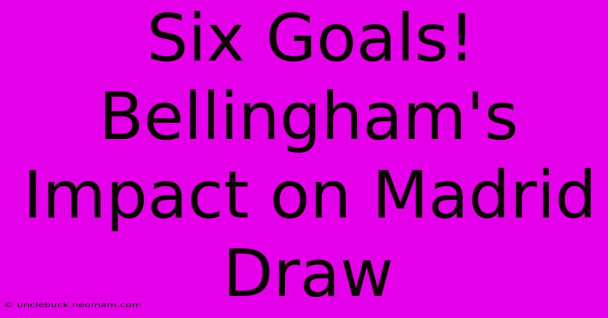 Six Goals! Bellingham's Impact On Madrid Draw