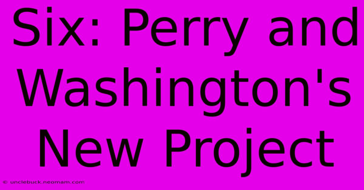 Six: Perry And Washington's New Project