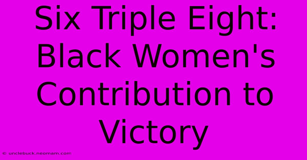 Six Triple Eight:  Black Women's Contribution To Victory