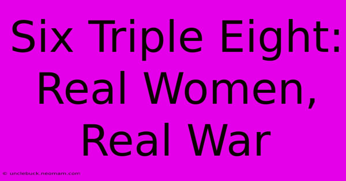 Six Triple Eight:  Real Women, Real War