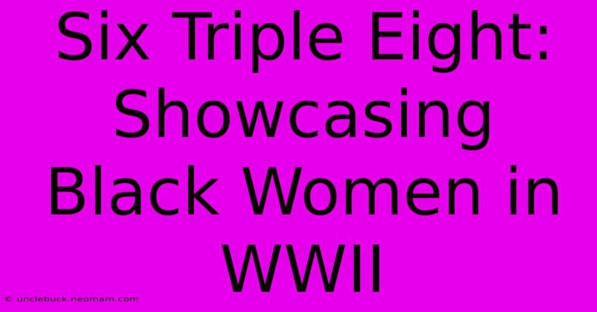 Six Triple Eight: Showcasing Black Women In WWII