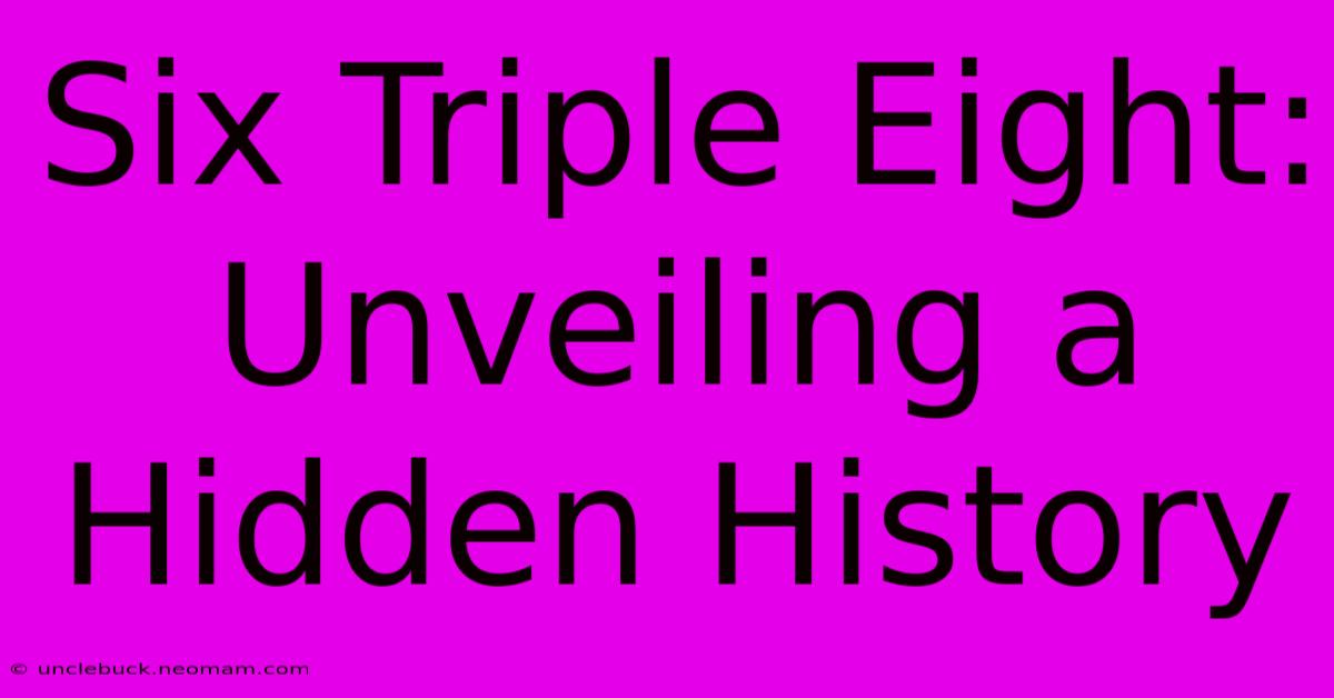 Six Triple Eight:  Unveiling A Hidden History