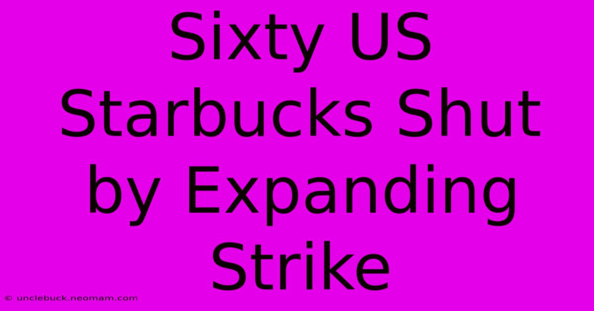 Sixty US Starbucks Shut By Expanding Strike