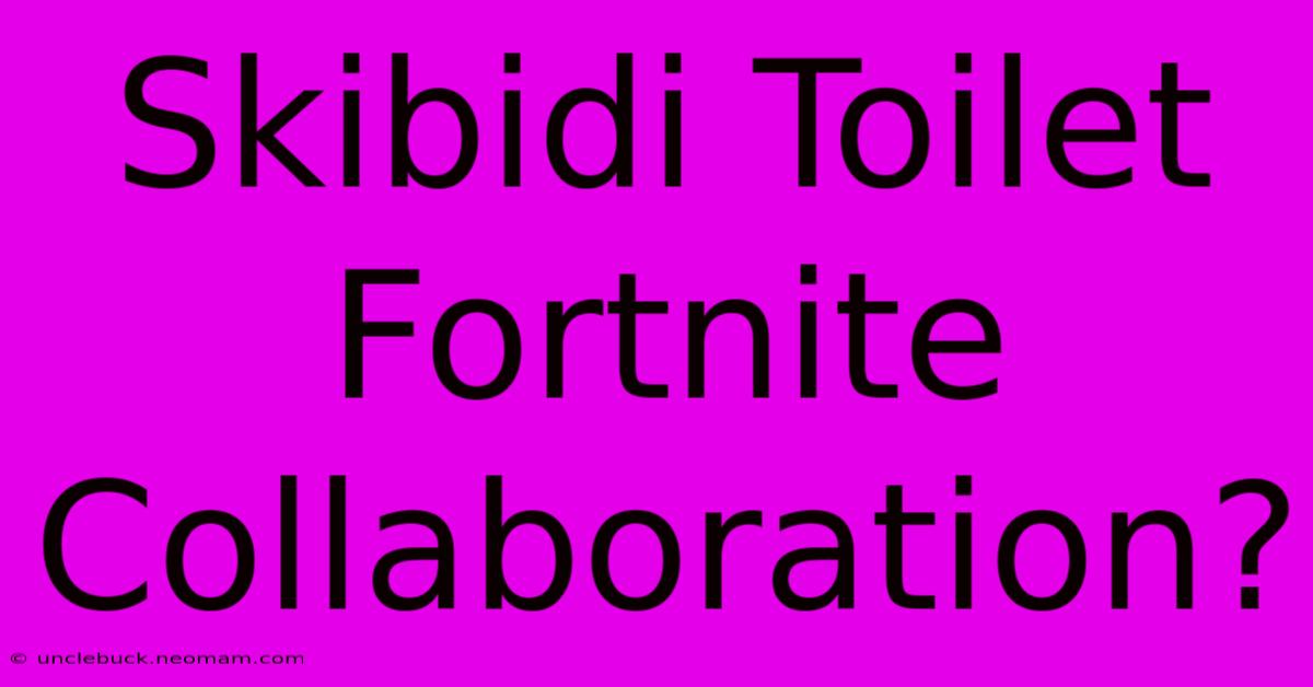 Skibidi Toilet Fortnite Collaboration?