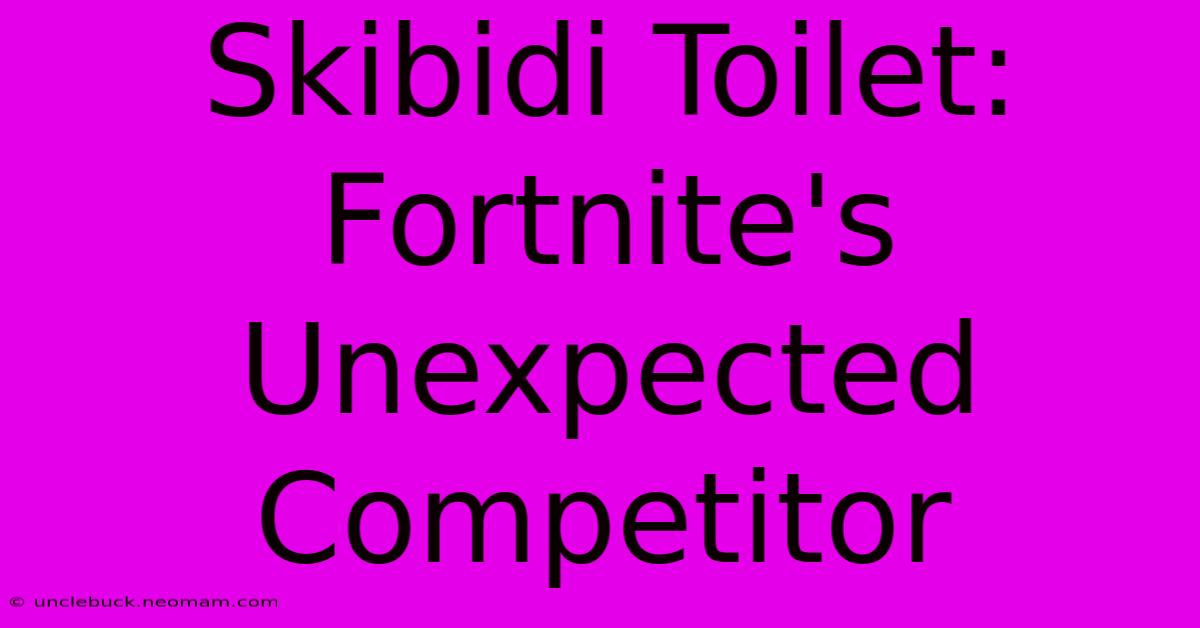 Skibidi Toilet: Fortnite's Unexpected Competitor