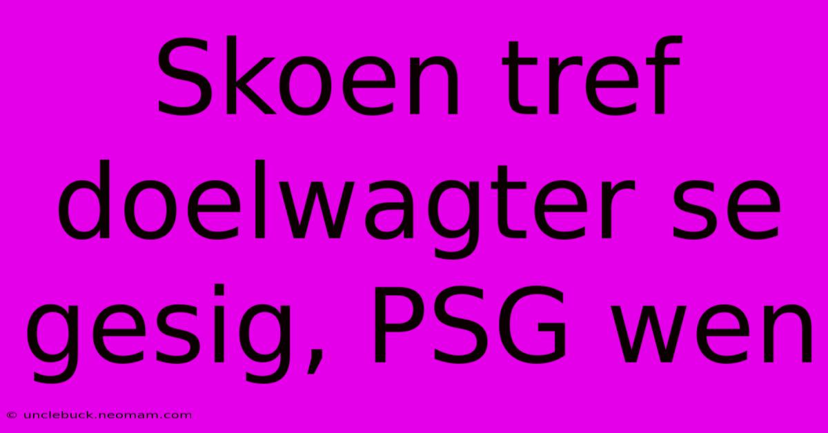 Skoen Tref Doelwagter Se Gesig, PSG Wen