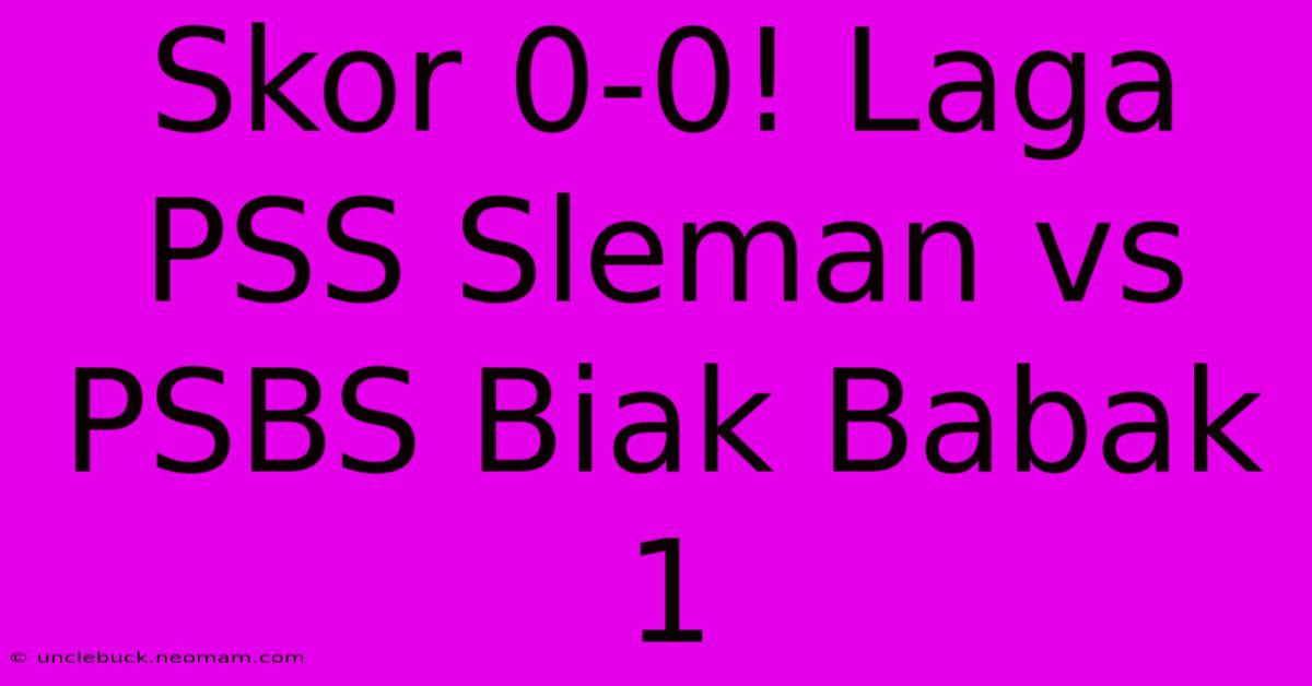 Skor 0-0! Laga PSS Sleman Vs PSBS Biak Babak 1