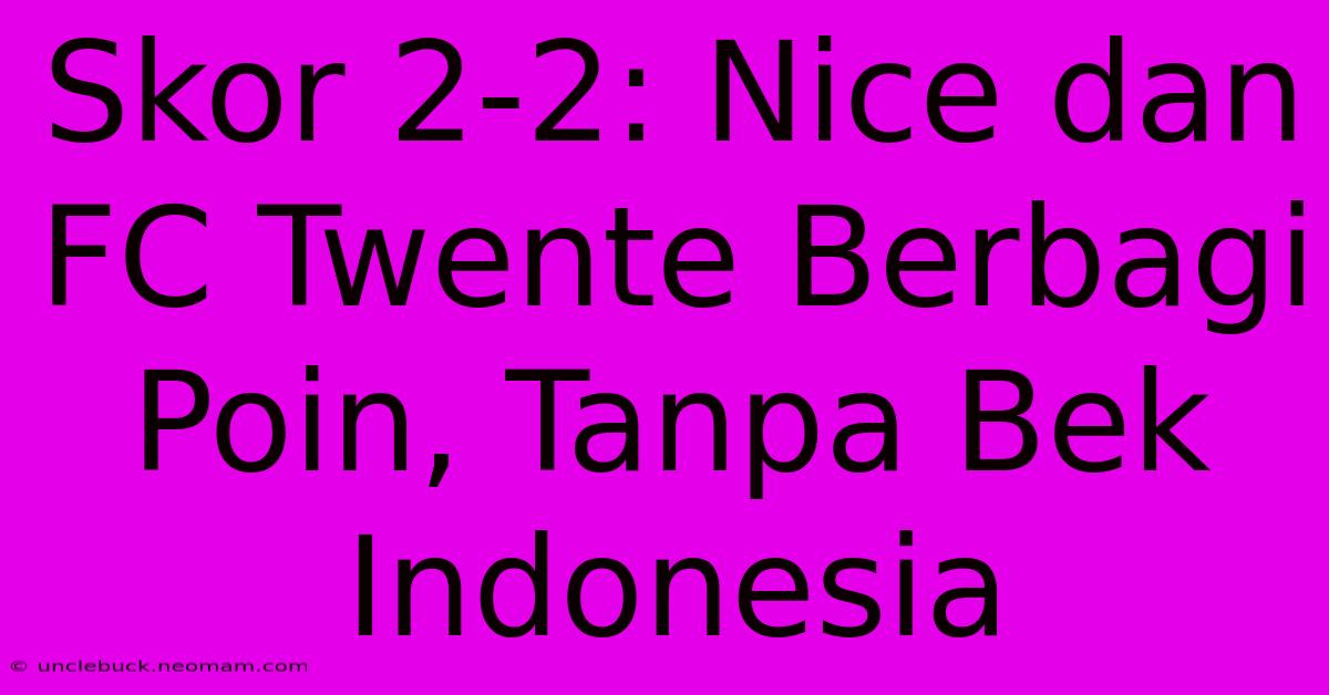 Skor 2-2: Nice Dan FC Twente Berbagi Poin, Tanpa Bek Indonesia 